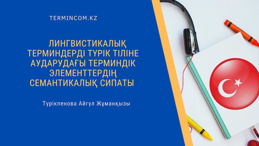 Лингвистикалық терминдерді түрік тіліне аударудағы терминдік элементтердің семантикалық сипаты